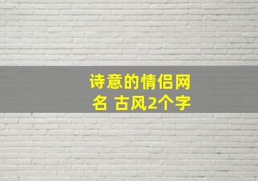 诗意的情侣网名 古风2个字